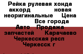 Рейка рулевая хонда аккорд 2003-2007 новая неоригинальные. › Цена ­ 15 000 - Все города Авто » Продажа запчастей   . Карачаево-Черкесская респ.,Черкесск г.